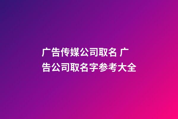 广告传媒公司取名 广告公司取名字参考大全-第1张-公司起名-玄机派